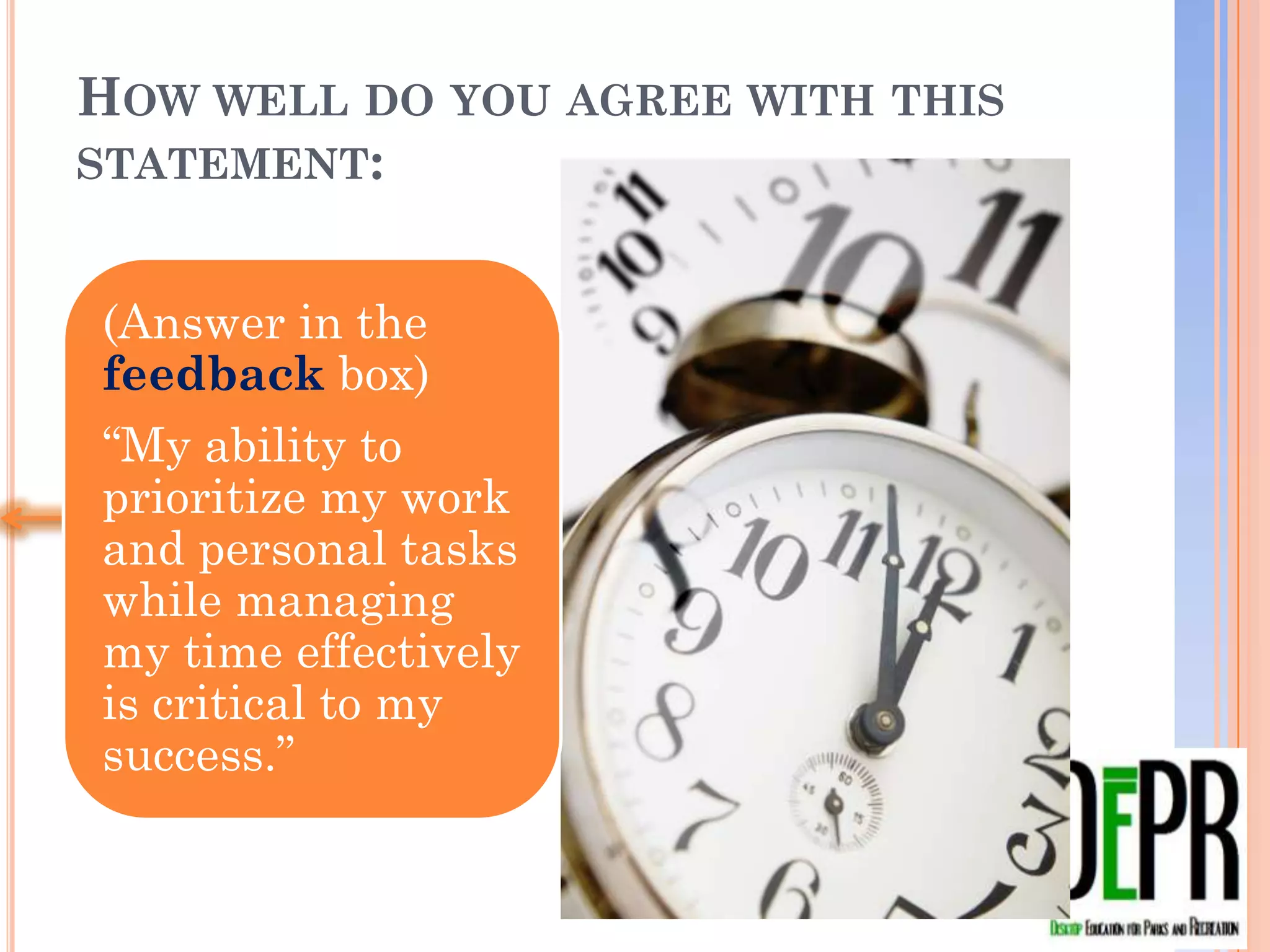 HOW WELL DO YOU AGREE WITH THIS
STATEMENT:


 (Answer in the
 feedback box)
 “My ability to
 prioritize my work
 and personal
 tasks while
 managing my
 time effectively is
 critical to my
 success.”
 