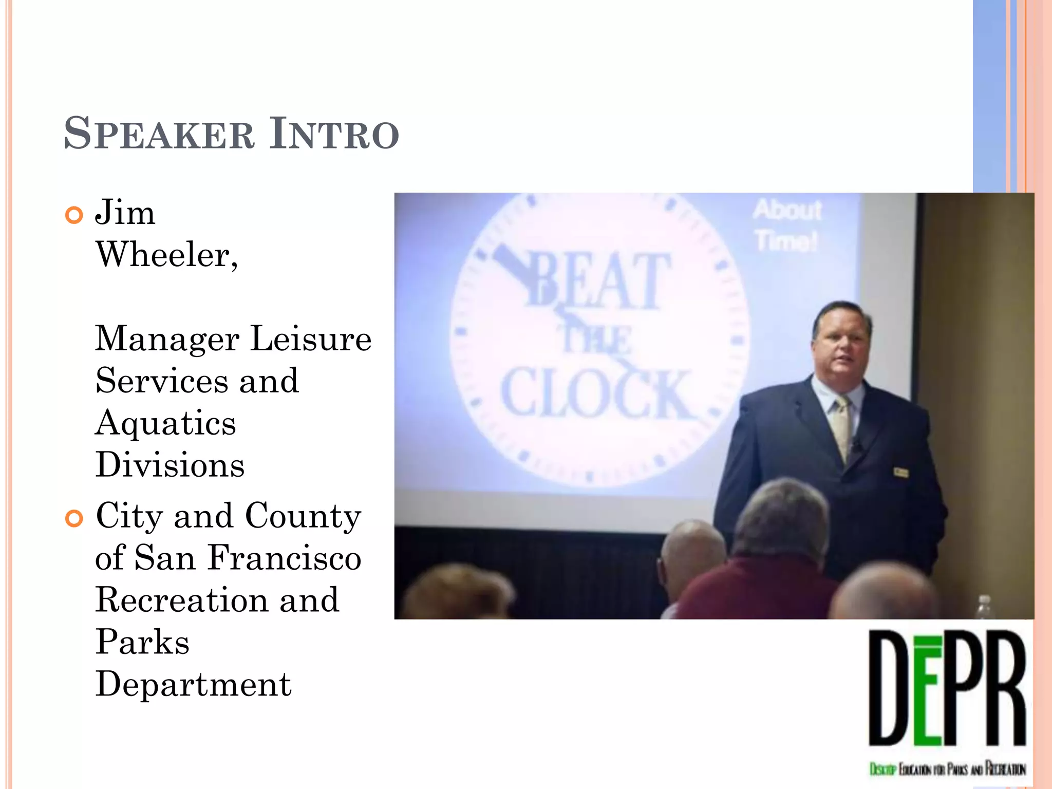 SPEAKER INTRO
   Jim
    Wheeler,

  Manager Leisure
  Services and
  Aquatics Divisions
 City and County of
  San Francisco
  Recreation and
  Parks Department
 