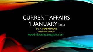 Dr. A. PRABAHARAN
Research Director, Public Action
CURRENT AFFAIRS
1 JANUARY 2023
www.indopraba.blogspot.com
 