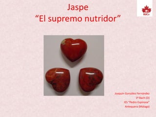 Jaspe
“El supremo nutridor”
Joaquín González Fernández
1º Bach (D)
IES “Pedro Espinosa”
Antequera (Málaga)
 