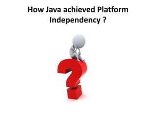 How Java achieved Platform
Independency ?
 