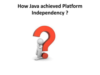 How Java achieved Platform
Independency ?
 