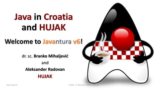dr. sc. Branko Mihaljević
and
Aleksander Radovan
HUJAK
www.hujak.hr 1
Java in Croatia
and HUJAK
Welcome to Javantura v6!
HUJAK - B. Mihaljević and A. Radovan
 
