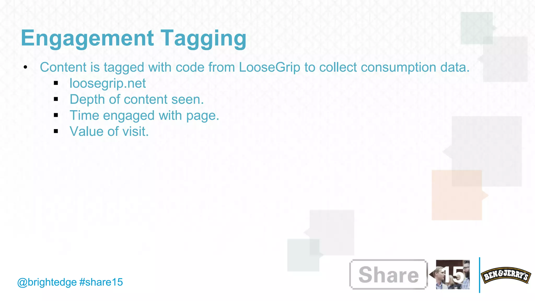 @brightedge #share15
Engagement Tagging
• Content is tagged with code from LooseGrip to collect consumption data.
 loosegrip.net
 Depth of content seen.
 Time engaged with page.
 Value of visit.
 