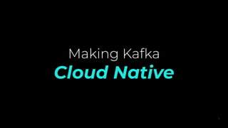 Making Kafka
Cloud Native
1
 