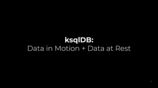 ksqlDB:
Data in Motion + Data at Rest
17
 
