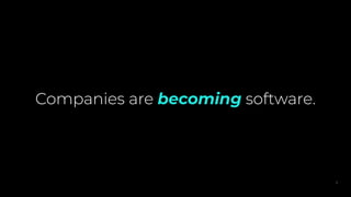 Companies are becoming software.
2
 