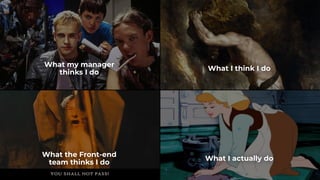 What my manager
thinks I do
What the Front-end
team thinks I do
What I think I do
What I actually do
 
