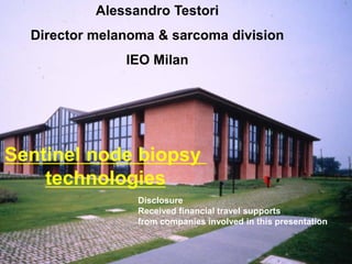 Alessandro Testori
Director melanoma & sarcoma division
IEO Milan
Sentinel node biopsy
technologies
Disclosure
Received financial travel supports
from companies involved in this presentation
 
