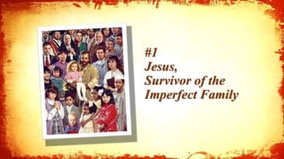 #1
Jesus,
Survivor of the
Imperfect Family
 