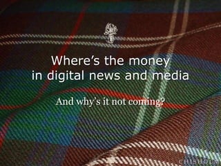Where’s the money
in digital news and media

   And why’s it not coming?




                              CHISHOLM
 