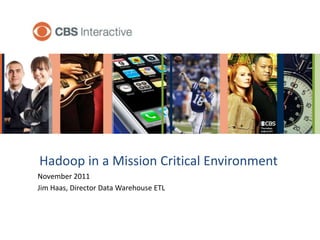 Thursdays
                                        9:00 ET/PT




Hadoop in a Mission Critical Environment
November 2011
Jim Haas, Director Data Warehouse ETL
 