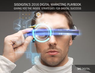 SISDIGITAL’S 2016 DIGITAL MARKETING PLAYBOOK
GIVING YOU THE INSIDE STRATEGIES FOR DIGITAL SUCCESS
 