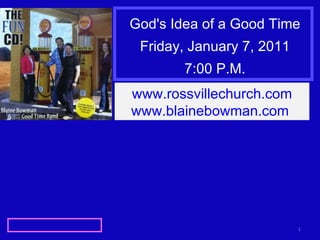 God's Idea of a Good Time Friday, January 7, 2011 7:00 P.M. www.rossvillechurch.com www.blainebowman.com   