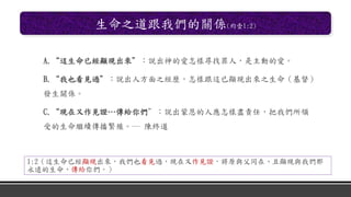 生命之道跟我們的關係(約壹1:2)
A.“這生命已經顯現出來”：說出神的愛怎樣尋找罪人，是主動的愛。
B.“我也看見過”：說出人方面之經歷，怎樣跟這已顯現出來之生命（基督）
發生關係。
C.“現在又作見證…傳給你們”：說出蒙恩的人應怎樣盡責任，把我們所領
受的生命繼續傳播繁殖。― 陳終道
1:2（這生命已經顯現出來，我們也看見過，現在又作見證，將原與父同在、且顯現與我們那
永遠的生命、傳給你們。）
 