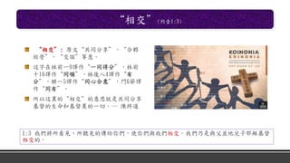 “相交”(約壹1:3)
“相交”: 原文“共同分享”，“合夥
經營”，“交誼”等意。
這字在林前一9譯作“一同得分”，林前
十16譯作“同領”，林後八4譯作“有
分”，腓一5譯作“同心合意”，門6節譯
作“同有”。
所以這裏的“相交”的意思就是共同分享
基督的生命和基督裏的一切。― 陳終道
1:3 我們將所看見、所聽見的傳給你們，使你們與我們相交。我們乃是與父並他兒子耶穌基督
相交的。
 