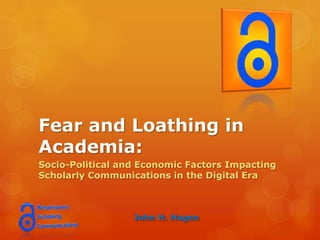 Fear and Loathing in
Academia:
Socio-Political and Economic Factors Impacting
Scholarly Communications in the Digital Era



                  John H. Hagen
 