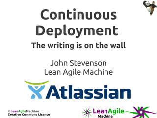 Continuous
               Deployment
             The writing is on the wall

                     John Stevenson
                    Lean Agile Machine



©LeanAgileMachine
Creative Commons Licence
 