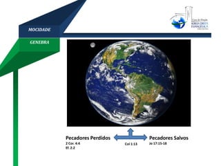 GENEBRA
MOCIDADE
Pecadores Perdidos
2 Cor. 4:4
Ef. 2:2
Pecadores Salvos
Jo 17:15-18Col 1:13
 
