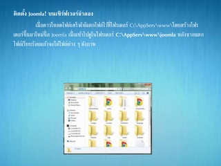 ติดตั้ง Joomla! บนเซิร์ฟเวอร์จาลอง
เมื่อดาวโหลดไฟล์เสร็จให้แตกไฟล์ไว้ที่โฟรเดอร์ C:AppServwwwโดยสร้างโฟร
เดอร์ขึ้นมาใหม่ชื่อ Joomla เมื่อเข้าไปดูในโฟรเดอร์ C:AppServwwwjoomla หลังจากแตก
ไฟล์เรียบร้อยแล้วจะได้ไฟล์ต่าง ๆ ดังภาพ
 