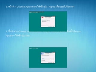 3. หน้ำต่ำง License Agreement ให้คลิกปุ่ม I Agree เพื่อยอมรับข้อตกลง
4. ที่หน้ำต่ำง Choose Install Location จะเป็นกำรเลือกตำแหน่งที่ติดตั้งโปรแกรม
AppServ ให้คลิกปุ่ม Next
 