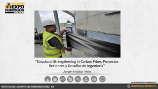 Jorge Andaur Vera
"Structural Strengthening in Carbon Fiber, Proyectos
Recientes y Desafíos de Ingeniería"
 