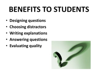 BENEFITS TO STUDENTS
• Designing questions
• Choosing distractors
• Writing explanations
• Answering questions
• Evaluating quality
 