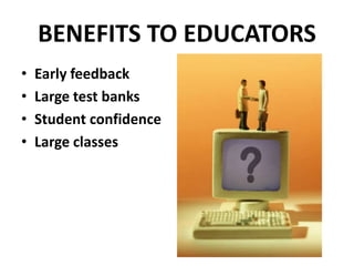 BENEFITS TO EDUCATORS
• Early feedback
• Large test banks
• Student confidence
• Large classes
 