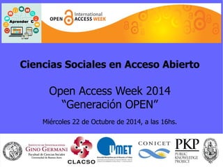 Ciencias Sociales en Acceso Abierto 
Open Access Week 2014 
“Generación OPEN” 
Miércoles 22 de Octubre de 2014, a las 16hs. 
 