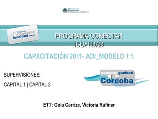 SUPERVISIÓNES: CAPITAL 1 | CAPITAL 2 CAPACITACIÓN 2011- ADI_MODELO 1:1 ETT: Gola Carrizo, Victoria Rufiner PROGRAMA CONECTAR IGUALDAD 