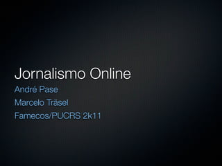 Jornalismo Online
André Pase
Marcelo Träsel
Famecos/PUCRS 2k11
 