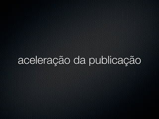 aceleração da publicação
 