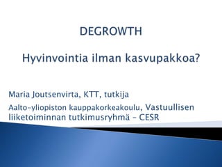 Maria Joutsenvirta, KTT, tutkija
Aalto-yliopiston kauppakorkeakoulu, Vastuullisen
liiketoiminnan tutkimusryhmä – CESR
 