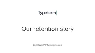 Our retention story
David Apple | VP Customer Success
 