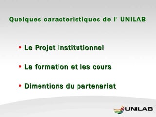 Quelques caracteristiques de l’ UNILAB Le Projet Institutionnel La formation et les cours Dimentions du partenariat 