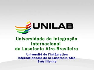 Universidade da Integração Internacional  da Lusofonia Afro-Brasileira Université de l’Intégration Internationnale de la Lusofonie Afro-Brésillienne 