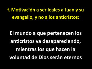 f. Motivación a ser leales a Juan y su<br />evangelio, y no a los anticristos:<br />El mundo a que pertenecen los<br />ant...