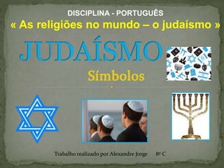 DISCIPLINA - PORTUGUÊS
« As religiões no mundo – o judaísmo »
Trabalho realizado por Alexandre Jorge 8º C
 