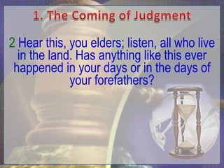 2 Hear this, you elders; listen, all who live
  in the land. Has anything like this ever
 happened in your days or in the days of
             your forefathers?
 