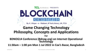 Game Changing Technology
Philosophy, Concepts and Applications
For
BDNOG14 Conference (Bdnog.org) on Internet Operational
Technology
11:30am – 1:00 pm Mon 1 Jul 2022 in Cox’s Bazar, Bangladesh
6/30/2022 The Computers Limited (Estd 1983) 1
 