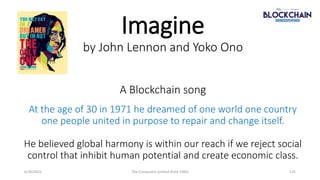 Imagine
by John Lennon and Yoko Ono
A Blockchain song
At the age of 30 in 1971 he dreamed of one world one country
one peo...