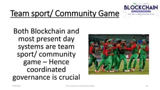 Team sport/ Community Game
Both Blockchain and
most present day
systems are team
sport/ community
game – Hence
coordinated...