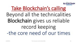 Take Blockchain’s calling
Beyond all the technicalities
Blockchain gives us reliable
record keeping
-the core need of our ...
