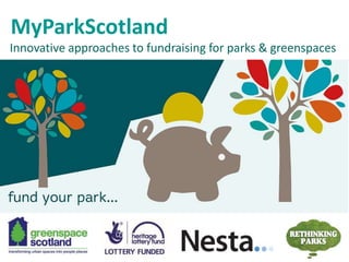 Innovative approaches to fundraising for parks & greenspaces
MyParkScotland
 