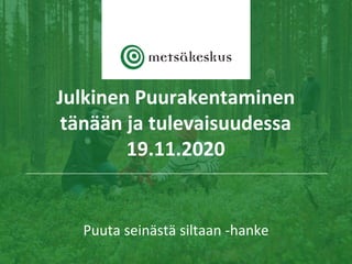 Puuta seinästä siltaan -hanke
Julkinen Puurakentaminen
tänään ja tulevaisuudessa
19.11.2020
 