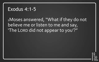Exodus 4:1-5
1Moses answered, “What if they do not
believe me or listen to me and say,
‘The LORD did not appear to you’?”
 
