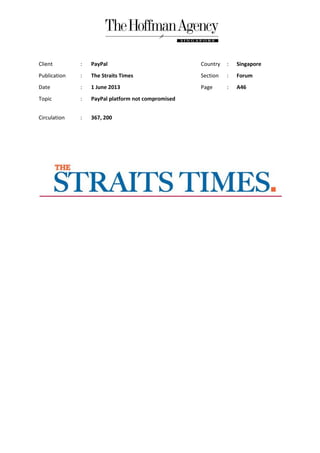 Client : PayPal Country : Singapore
Publication : The Straits Times Section : Forum
Date : 1 June 2013 Page : A46
Topic : PayPal platform not compromised
Circulation : 367, 200
 