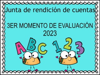 Junta de rendición de cuentas
3ER MOMENTO DE EVALUACIÓN
2023
 