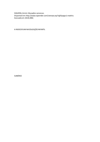 SIQUEIRA,Anriet.Educaçãoe processo.
Disponível em:http://www.eaprender.com/conexao.asp?rgl31pagss1.matéria.
Acessadoem:20.03.2002.
A INDISCIPLINA NA EDUCAÇÃOINFANTIL
SUMÁRIO
 