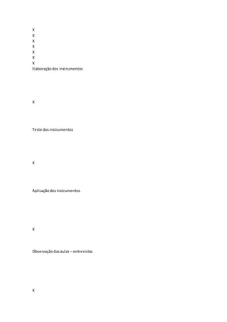 X
X
X
X
X
X
X
Elaboraçãodos instrumentos
X
Teste dosinstrumentos
X
Aplicaçãodosinstrumentos
X
Observaçãodasaulas – entrevistas
X
 